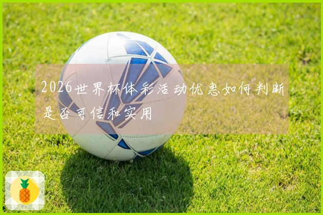2026世界杯体彩活动优惠如何判断是否可信和实用